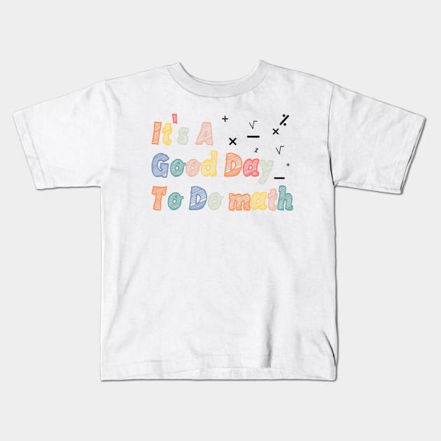 Its A Good Day To Do math - mathematics Teachers And Students Kids T-Shirt by BenTee